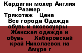 Кардиган мохер Англия Размер 48–50 (XL)Трикотаж › Цена ­ 1 200 - Все города Одежда, обувь и аксессуары » Женская одежда и обувь   . Хабаровский край,Николаевск-на-Амуре г.